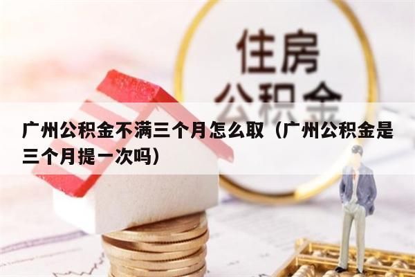 南京公积金不满三个月怎么取（南京公积金是三个月提一次吗）