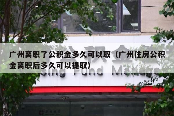 南京离职了公积金多久可以取（南京住房公积金离职后多久可以提取）