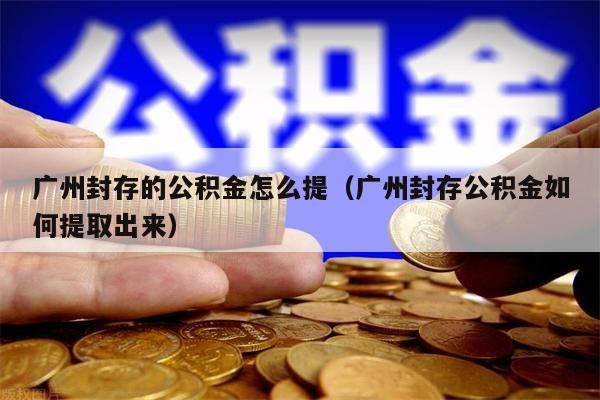 南京封存的公积金怎么提（南京封存公积金如何提取出来）